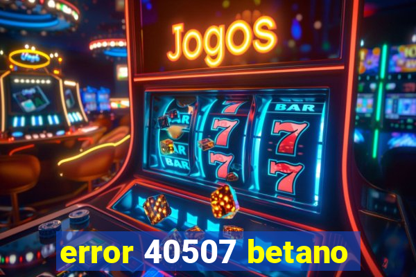 error 40507 betano